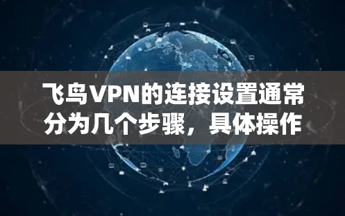 飞鸟VPN的连接设置通常分为几个步骤,具体操作可能因设备和系统而异。以下是一些常见的设置方法 飞鸟VPN的连接设置通常分为几个步骤,具体操作可能因设备和系统而异。以下是一些常见的设置方法