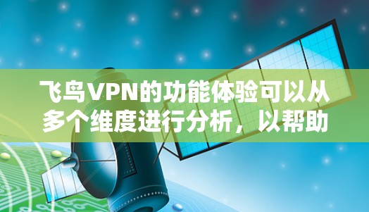 飞鸟VPN的功能体验可以从多个维度进行分析，以帮助用户更好地理解其优缺点和适用场景。以下是对飞鸟VPN功能体验的详细分析