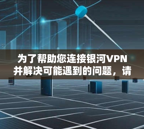 为了帮助您连接银河VPN并解决可能遇到的问题，请按照以下步骤操作