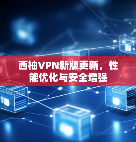 西柚VPN新版更新,性能优化与安全增强 西柚VPN新版更新,性能优化与安全增强