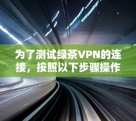 为了测试绿茶VPN的连接，按照以下步骤操作