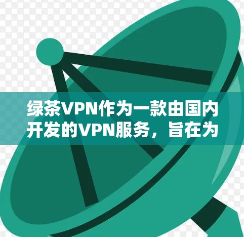 绿茶VPN作为一款由国内开发的VPN服务,旨在为用户提供访问国内外网站的功能,同时保护隐私。以下是对其功能的详细分析和总结 绿茶VPN作为一款由国内开发的VPN服务,旨在为用户提供访问国内外网站的功能,同时保护隐私。以下是对其功能的详细分析和总结