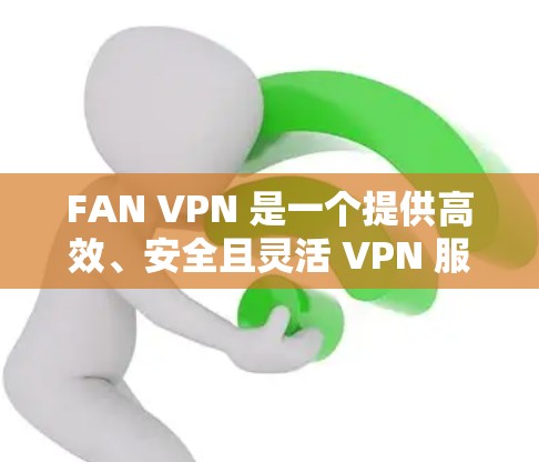 FAN VPN 是一个提供高效、安全且灵活 VPN 服务的平台,旨在满足用户的多样化需求。以下是其主要功能的详细介绍 FAN VPN 是一个提供高效、安全且灵活 VPN 服务的平台,旨在满足用户的多样化需求。以下是其主要功能的详细介绍