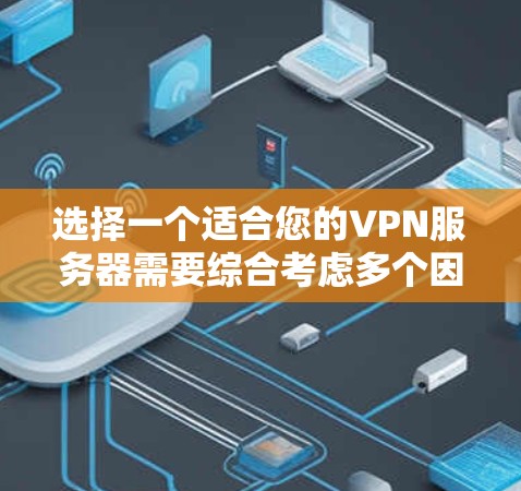 选择一个适合您的VPN服务器需要综合考虑多个因素,以下是根据您的需求和思考过程整理出的步骤和建议 选择一个适合您的VPN服务器需要综合考虑多个因素,以下是根据您的需求和思考过程整理出的步骤和建议