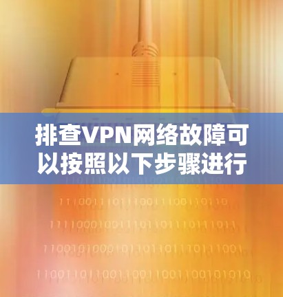 排查VPN网络故障可以按照以下步骤进行