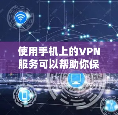 使用手机上的VPN服务可以帮助你保护隐私、访问受限制的内容或绕过网络限制。以下是使用VPN手机版的详细步骤指南