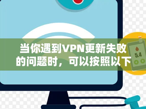 当你遇到VPN更新失败的问题时，可以按照以下步骤进行排查和解决