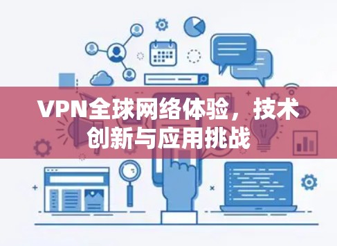 VPN全球网络体验，技术创新与应用挑战