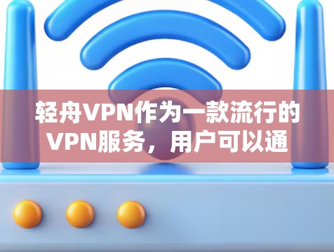 轻舟VPN作为一款流行的VPN服务,用户可以通过以下步骤找到其官方入口 轻舟VPN作为一款流行的VPN服务,用户可以通过以下步骤找到其官方入口