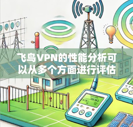 飞鸟VPN的性能分析可以从多个方面进行评估,以下是对其性能的详细分析和总结 飞鸟VPN的性能分析可以从多个方面进行评估,以下是对其性能的详细分析和总结