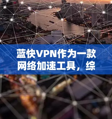 蓝快VPN作为一款网络加速工具，综合评估其功能时，可以从多个维度进行分析，包括基本信息、功能特点、优势与局限性等。以下是对蓝快VPN功能的详细评估