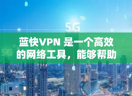 蓝快VPN 是一个高效的网络工具，能够帮助用户加速网络速度、访问受限的网站或保护隐私。以下是使用蓝快VPN的详细教程，分步骤进行说明