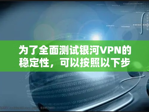 为了全面测试银河VPN的稳定性,可以按照以下步骤进行 为了全面测试银河VPN的稳定性,可以按照以下步骤进行