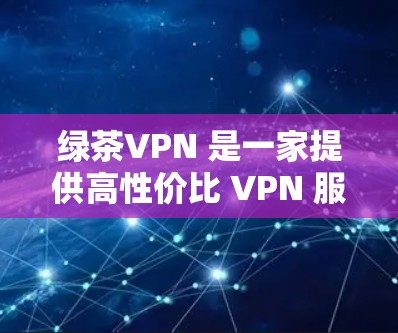 绿茶VPN 是一家提供高性价比 VPN 服务的公司，用户可以通过其服务实现匿名上网、保护隐私和访问受限制的内容。以下是使用绿茶VPN 连接的详细步骤