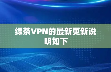绿茶VPN的最新更新说明如下