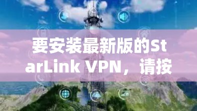 要安装最新版的StarLink VPN，请按照以下步骤操作