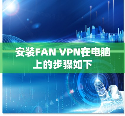 安装FAN VPN在电脑上的步骤如下