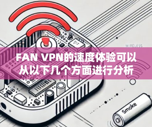 FAN VPN的速度体验可以从以下几个方面进行分析