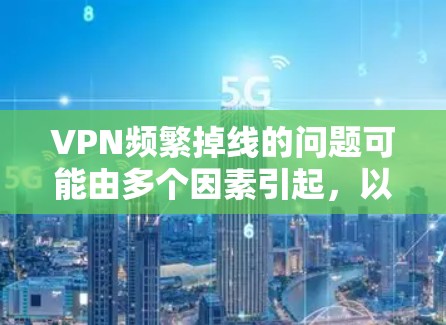 VPN频繁掉线的问题可能由多个因素引起，以下是分步的解决方案