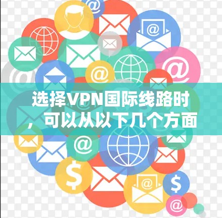 选择VPN国际线路时,可以从以下几个方面进行考量和优化,以确保最佳的网络体验和安全性 选择VPN国际线路时,可以从以下几个方面进行考量和优化,以确保最佳的网络体验和安全性