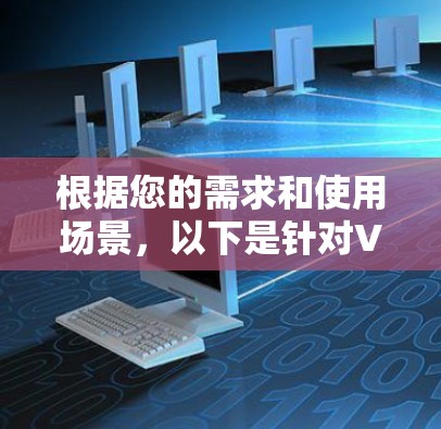 根据您的需求和使用场景,以下是针对VPN国外网络访问工具的分步建议 根据您的需求和使用场景,以下是针对VPN国外网络访问工具的分步建议