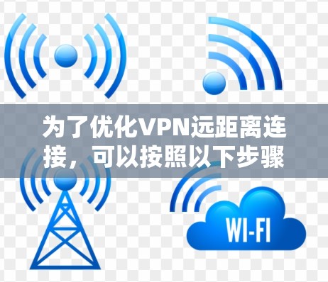 为了优化VPN远距离连接,可以按照以下步骤进行 为了优化VPN远距离连接,可以按照以下步骤进行