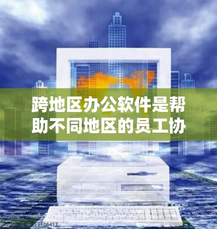 跨地区办公软件是帮助不同地区的员工协作和连接的重要工具,以下是关键软件及其功能 跨地区办公软件是帮助不同地区的员工协作和连接的重要工具,以下是关键软件及其功能