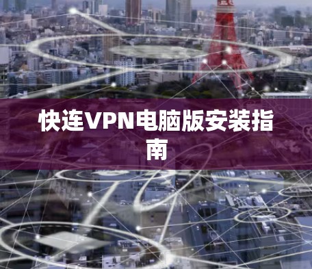 快连VPN电脑版安装指南 快连VPN电脑版安装指南