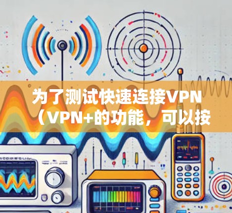 为了测试快速连接VPN(VPN+的功能,可以按照以下步骤进行 为了测试快速连接VPN(VPN+的功能,可以按照以下步骤进行