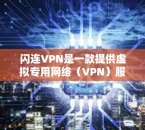 闪连VPN是一款提供虚拟专用网络(VPN)服务的软件,用户可以通过它来保护自己的网络隐私和安全。以下是使用闪连VPN的基本步骤和常见操作 闪连VPN是一款提供虚拟专用网络(VPN)服务的软件,用户可以通过它来保护自己的网络隐私和安全。以下是使用闪连VPN的基本步骤和常见操作