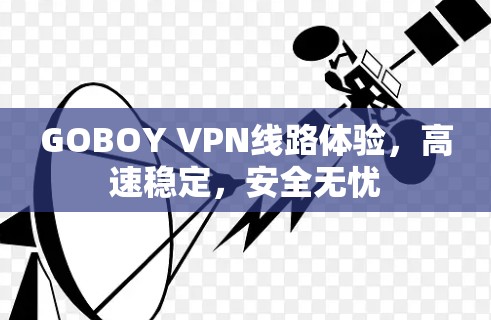 GOBOY VPN线路体验,高速稳定,安全无忧 GOBOY VPN线路体验,高速稳定,安全无忧