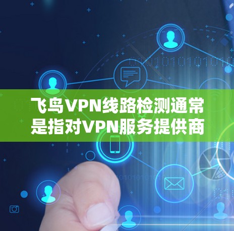 飞鸟VPN线路检测通常是指对VPN服务提供商（如飞鸟VPN）的网络线路质量进行评估和测试。这种检测通常涉及以下几个方面