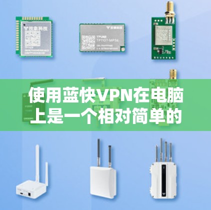 使用蓝快VPN在电脑上是一个相对简单的过程,以下是分步骤说明 使用蓝快VPN在电脑上是一个相对简单的过程,以下是分步骤说明