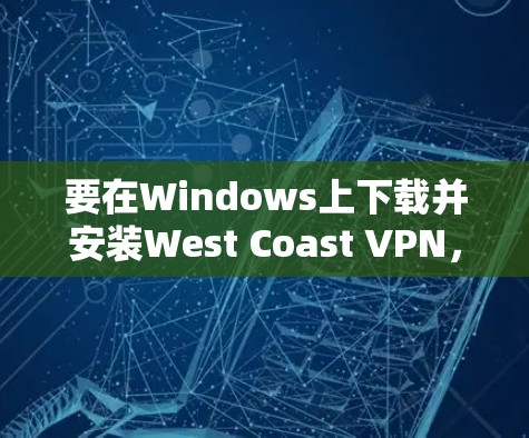 要在Windows上下载并安装West Coast VPN，可以按照以下步骤进行