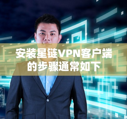 安装星链VPN客户端的步骤通常如下