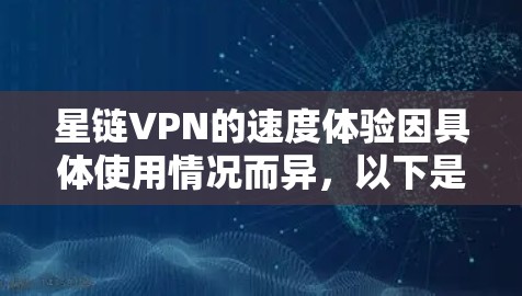 星链VPN的速度体验因具体使用情况而异，以下是一些可能的影响因素和一些可能的体验