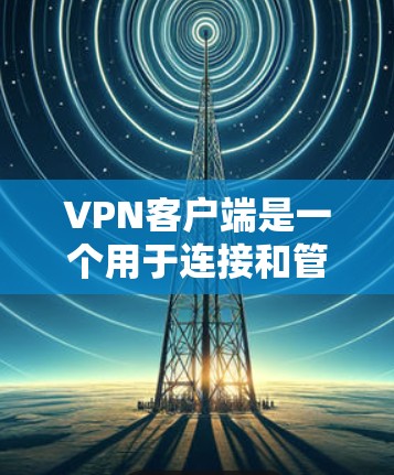 VPN客户端是一个用于连接和管理VPN服务的软件,它提供了多种功能以确保用户的网络安全和隐私。以下是VPN客户端的主要功能的详细分析 VPN客户端是一个用于连接和管理VPN服务的软件,它提供了多种功能以确保用户的网络安全和隐私。以下是VPN客户端的主要功能的详细分析