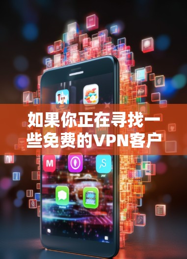 如果你正在寻找一些免费的VPN客户端，可以参考以下几款常见的免费VPN工具。需要注意的是，免费VPN可能会有速度限制、广告问题或其他功能受限的情况，因此具体选择时需要根据自己的需求来决定