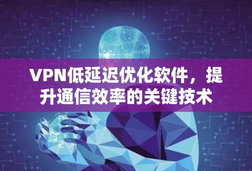 VPN低延迟优化软件，提升通信效率的关键技术