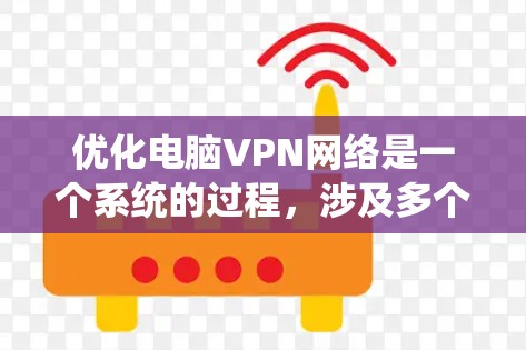 优化电脑VPN网络是一个系统的过程，涉及多个方面的调整和优化。以下是分步骤的优化指南，帮助您提升VPN的性能和稳定性