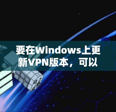 要在Windows上更新VPN版本,可以按照以下步骤操作 要在Windows上更新VPN版本,可以按照以下步骤操作