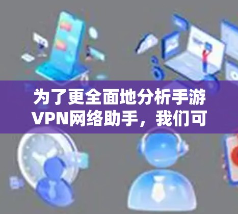 为了更全面地分析手游VPN网络助手，我们可以从以下几个方面进行探讨