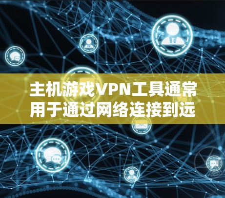 主机游戏VPN工具通常用于通过网络连接到远程服务器,提供更高的游戏体验或保护隐私。以下是一些常见的主机游戏VPN工具及其用途和特点 主机游戏VPN工具通常用于通过网络连接到远程服务器,提供更高的游戏体验或保护隐私。以下是一些常见的主机游戏VPN工具及其用途和特点