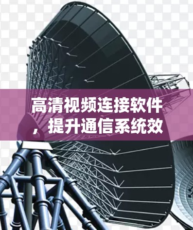 高清视频连接软件，提升通信系统效率的技术突破