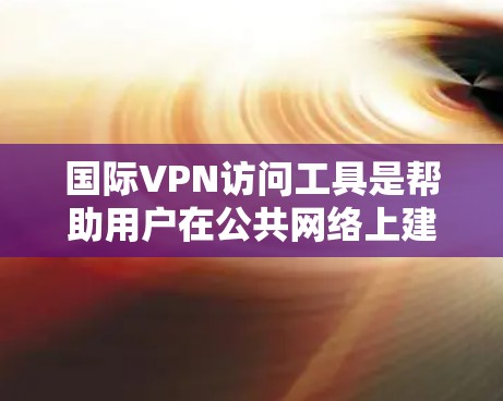 国际VPN访问工具是帮助用户在公共网络上建立安全通道,实现跨国访问和隐私保护的服务。以下是对国际VPN的详细分析和建议 国际VPN访问工具是帮助用户在公共网络上建立安全通道,实现跨国访问和隐私保护的服务。以下是对国际VPN的详细分析和建议