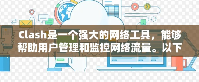 Clash是一个强大的网络工具,能够帮助用户管理和监控网络流量。以下是一些基于实际使用经验分享的Clash使用技巧和建议 Clash是一个强大的网络工具,能够帮助用户管理和监控网络流量。以下是一些基于实际使用经验分享的Clash使用技巧和建议