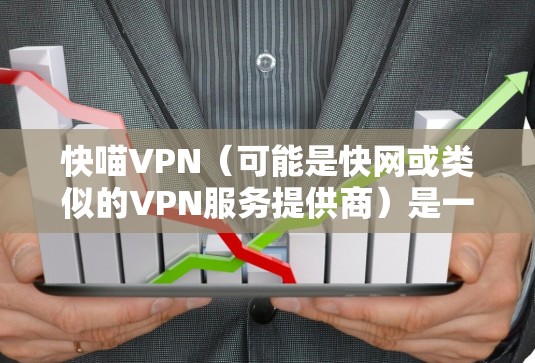 快喵VPN（可能是快网或类似的VPN服务提供商）是一种网络加密技术，旨在保护用户的隐私和安全，允许用户匿名上网、访问受限的网站或防止网络监控