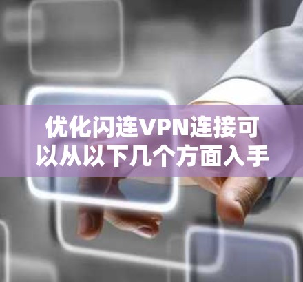 优化闪连VPN连接可以从以下几个方面入手，以确保连接速度和稳定性