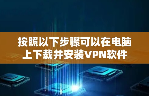 按照以下步骤可以在电脑上下载并安装VPN软件 按照以下步骤可以在电脑上下载并安装VPN软件