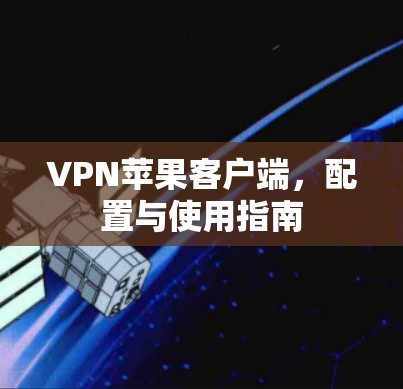 VPN苹果客户端，配置与使用指南